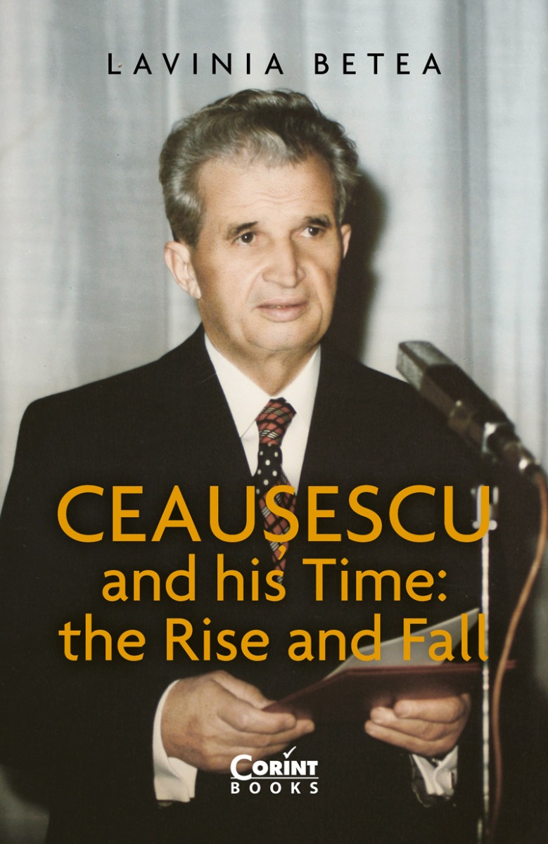 Ceausescu and His Time: The Rise and Fall