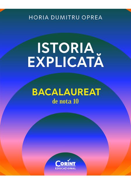 Istoria explicată. Bacalaureat de nota 10 | Horia Dumitru Oprea