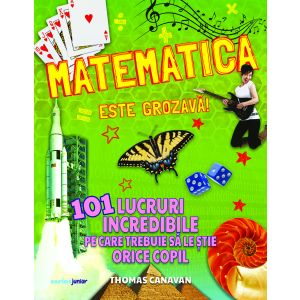 Matematica este grozavă! 101 lucruri incredibile pe care trebuie să le știe orice copil