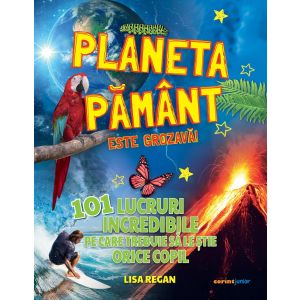 Planeta Pământ este grozavă! 101 lucruri incredibile pe care trebuie să le știe orice copil