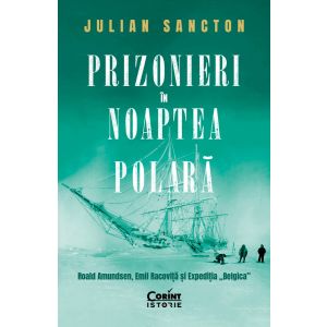 Prizonieri în noaptea polară. Roald Amundsen, Emil Racoviță și Expediția „Belgica”
