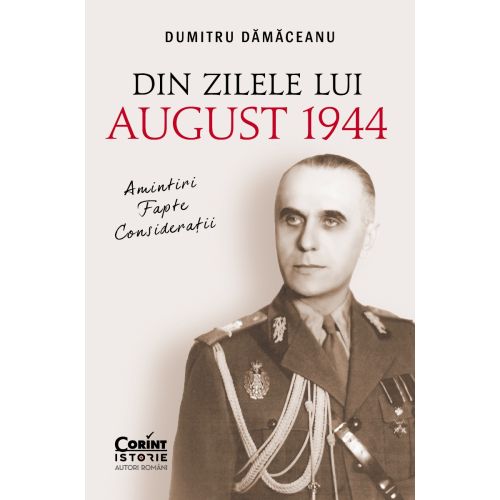 Din zilele lui August 1944: amintiri, fapte, considerații