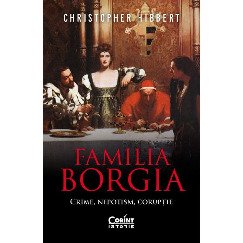Familia Borgia. Crime, nepotism, corupție
