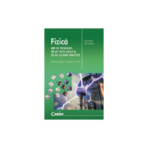 Fizica 600 de probleme, 38 de teste grila si 35 de lucrari practice