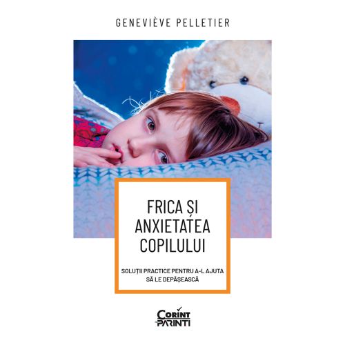 Frica și anxietatea copilului. Soluții practice pentru a-l ajuta să le depășească