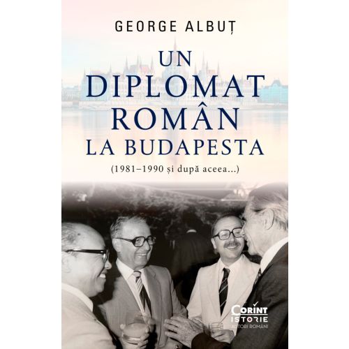 Un diplomat român la Budapesta (1981–1990 și după aceea...)