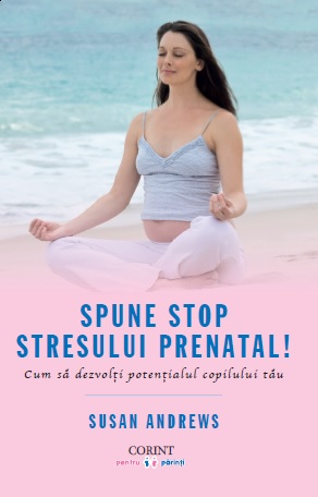 Spune STOP stresului prenatal! Cum să dezvolţi potenţialul copilului tău